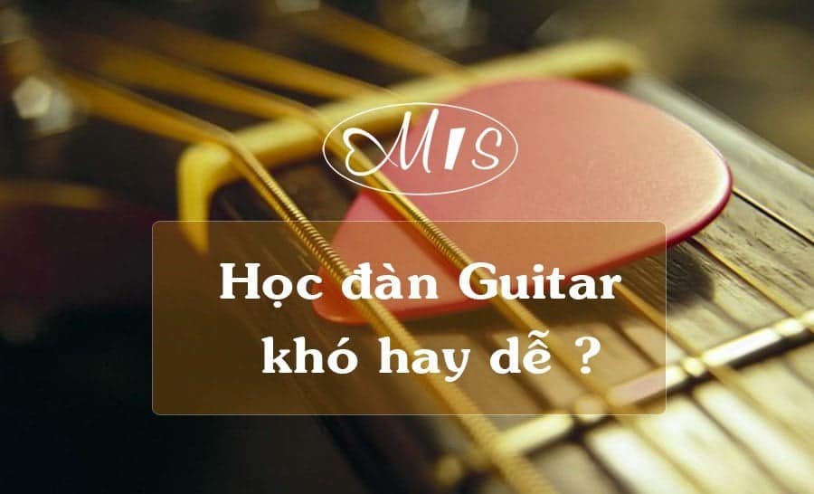 Học Đàn Guitar Có Khó Không? - Guitar Mis - Lớp Dạy Đàn Guitar Hà Nội